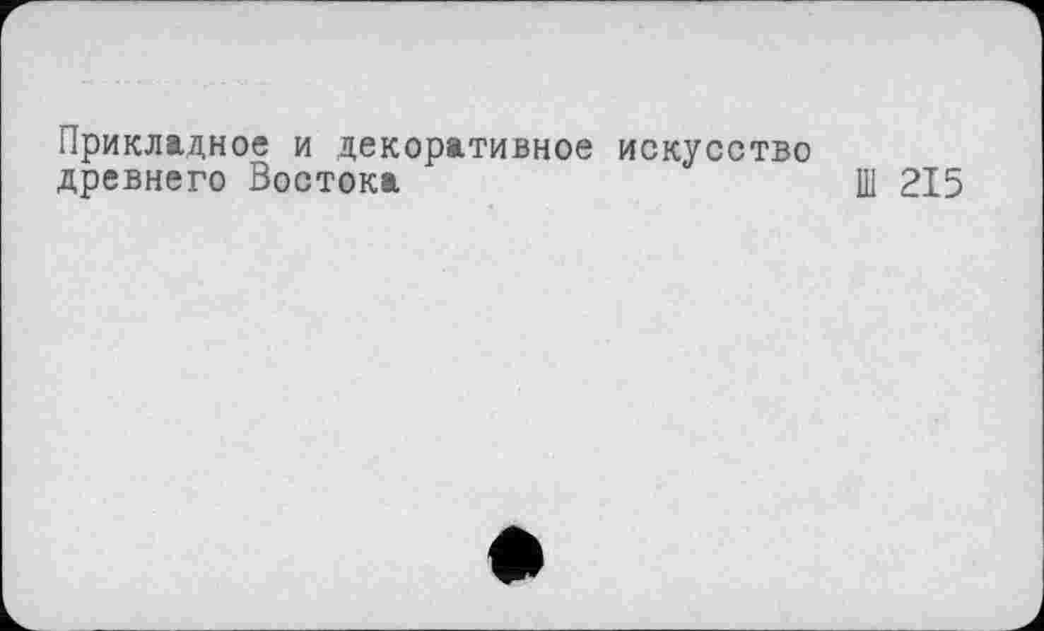 ﻿Прикладное и декоративное искусство древнего Востока
Ш 215